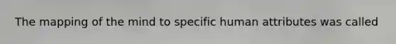 The mapping of the mind to specific human attributes was called