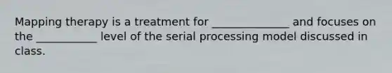 Mapping therapy is a treatment for ______________ and focuses on the ___________ level of the serial processing model discussed in class.