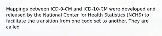 Mappings between ICD-9-CM and ICD-10-CM were developed and released by the National Center for Health Statistics (NCHS) to facilitate the transition from one code set to another. They are called