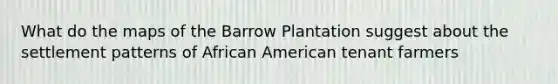 What do the maps of the Barrow Plantation suggest about the settlement patterns of African American tenant farmers