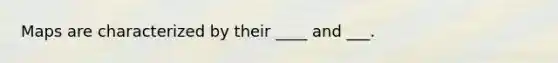 Maps are characterized by their ____ and ___.