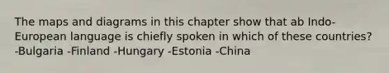 The maps and diagrams in this chapter show that ab Indo-European language is chiefly spoken in which of these countries? -Bulgaria -Finland -Hungary -Estonia -China