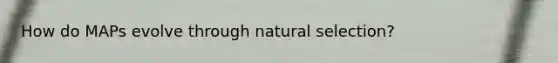 How do MAPs evolve through natural selection?