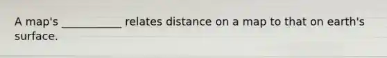 A map's ___________ relates distance on a map to that on earth's surface.