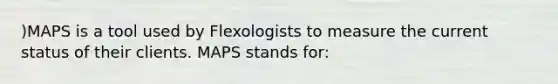 )MAPS is a tool used by Flexologists to measure the current status of their clients. MAPS stands for: