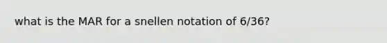 what is the MAR for a snellen notation of 6/36?