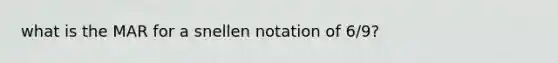 what is the MAR for a snellen notation of 6/9?