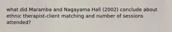 what did Maramba and Nagayama Hall (2002) conclude about ethnic therapist-client matching and number of sessions attended?