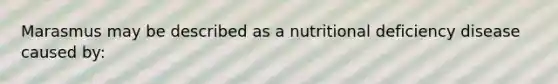 Marasmus may be described as a nutritional deficiency disease caused by: