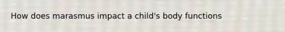 How does marasmus impact a child's body functions