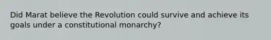 Did Marat believe the Revolution could survive and achieve its goals under a constitutional monarchy?