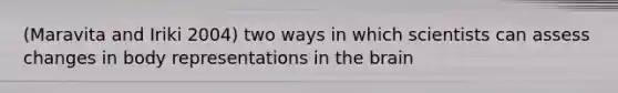 (Maravita and Iriki 2004) two ways in which scientists can assess changes in body representations in the brain