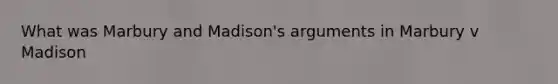 What was Marbury and Madison's arguments in Marbury v Madison