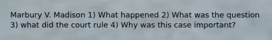 Marbury V. Madison 1) What happened 2) What was the question 3) what did the court rule 4) Why was this case important?