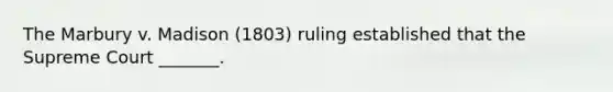 The Marbury v. Madison (1803) ruling established that the Supreme Court _______.