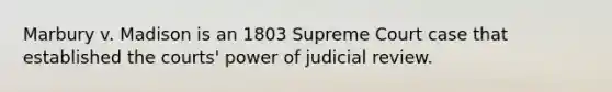 Marbury v. Madison is an 1803 Supreme Court case that established the courts' power of judicial review.