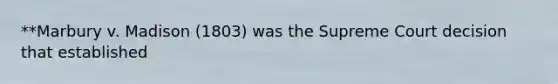 **Marbury v. Madison (1803) was the Supreme Court decision that established