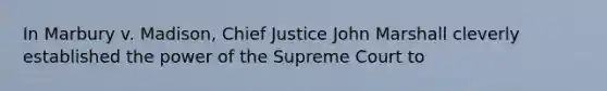 In Marbury v. Madison, Chief Justice John Marshall cleverly established the power of the Supreme Court to