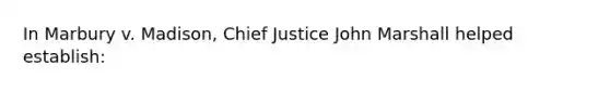 In Marbury v. Madison, Chief Justice John Marshall helped establish: