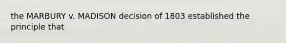 the MARBURY v. MADISON decision of 1803 established the principle that