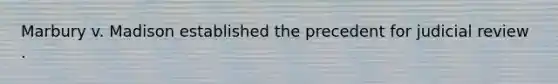 Marbury v. Madison established the precedent for judicial review .