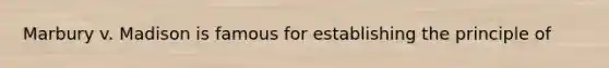 Marbury v. Madison is famous for establishing the principle of