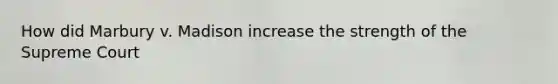 How did Marbury v. Madison increase the strength of the Supreme Court