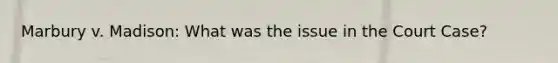 Marbury v. Madison: What was the issue in the Court Case?