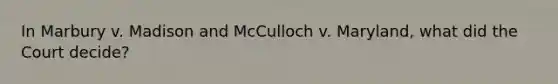 In Marbury v. Madison and McCulloch v. Maryland, what did the Court decide?