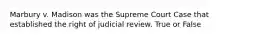 Marbury v. Madison was the Supreme Court Case that established the right of judicial review. True or False