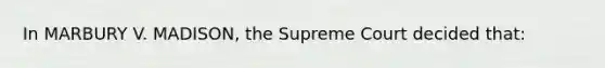 In MARBURY V. MADISON, the Supreme Court decided that: