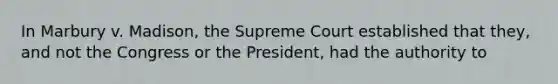 In Marbury v. Madison, the Supreme Court established that they, and not the Congress or the President, had the authority to