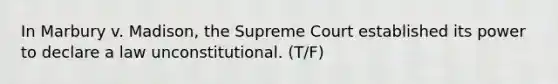 In Marbury v. Madison, the Supreme Court established its power to declare a law unconstitutional. (T/F)