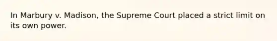 In Marbury v. Madison, the Supreme Court placed a strict limit on its own power.