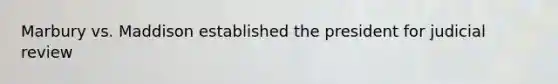 Marbury vs. Maddison established the president for judicial review