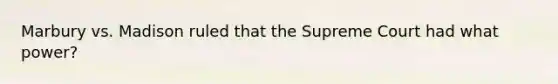 Marbury vs. Madison ruled that the Supreme Court had what power?