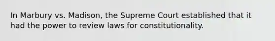 In Marbury vs. Madison, the Supreme Court established that it had the power to review laws for constitutionality.