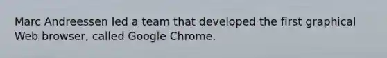 Marc Andreessen led a team that developed the first graphical Web browser, called Google Chrome.