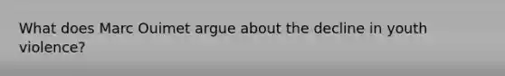 What does Marc Ouimet argue about the decline in youth violence?