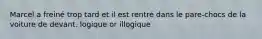 Marcel a freiné trop tard et il est rentré dans le pare-chocs de la voiture de devant. logique or illogique