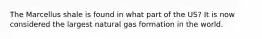 The Marcellus shale is found in what part of the US? It is now considered the largest natural gas formation in the world.