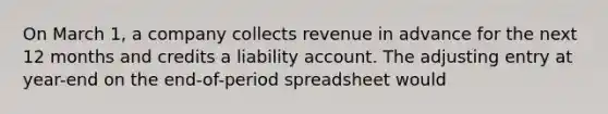 On March 1, a company collects revenue in advance for the next 12 months and credits a liability account. The adjusting entry at year-end on the end-of-period spreadsheet would