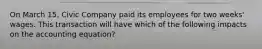 On March 15, Civic Company paid its employees for two weeks' wages. This transaction will have which of the following impacts on the accounting equation?