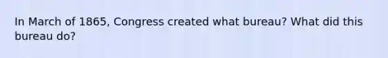 In March of 1865, Congress created what bureau? What did this bureau do?