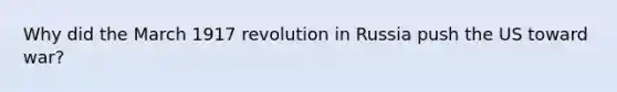 Why did the March 1917 revolution in Russia push the US toward war?
