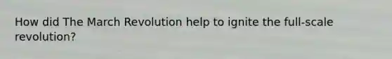 How did The March Revolution help to ignite the full-scale revolution?