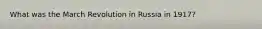 What was the March Revolution in Russia in 1917?