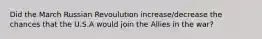 Did the March Russian Revoulution increase/decrease the chances that the U.S.A would join the Allies in the war?