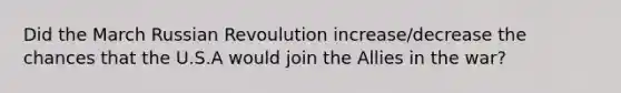 Did the March Russian Revoulution increase/decrease the chances that the U.S.A would join the Allies in the war?