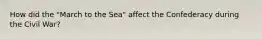 How did the "March to the Sea" affect the Confederacy during the Civil War?